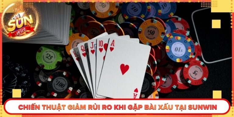 Chiến Thuật Giảm Rủi Ro Khi Gặp Bài Xấu Tại Sunwin