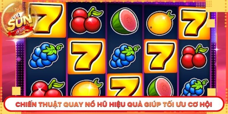 Chiến Thuật Quay Nổ Hũ Hiệu Quả Giúp Tối Ưu Cơ Hội